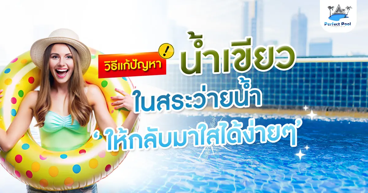 วิธีแก้ปัญหาน้ำเขียวในสระว่ายน้ำ ให้กลับมาใสได้ง่ายๆ