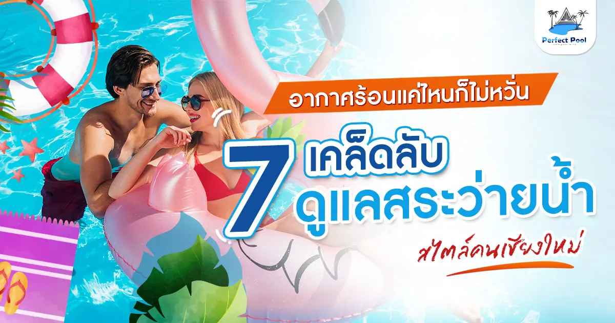 อากาศร้อนแค่ไหนก็ไม่หวั่น 7 เคล็ดลับดูแลสระว่ายน้ำ สไตล์คนเชียงใหม่