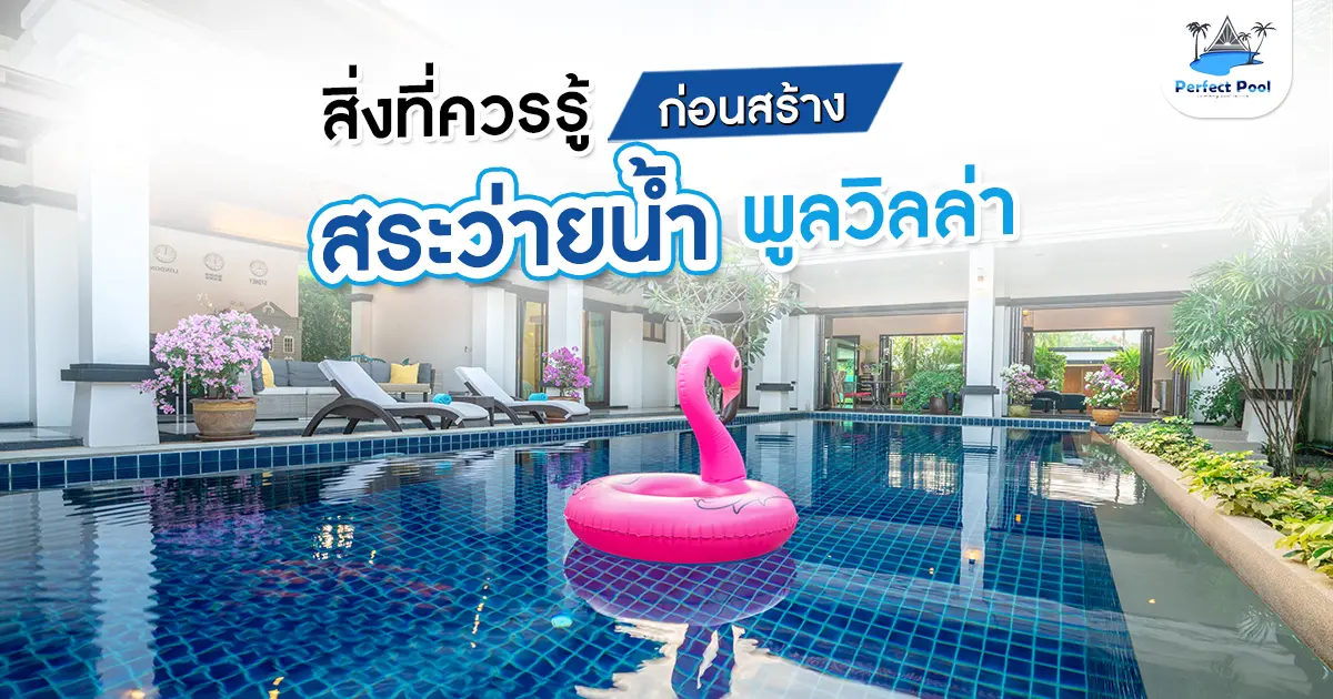 สิ่งที่ควรรู้ก่อนสร้างสระว่ายน้ำพูลวิลล่า
