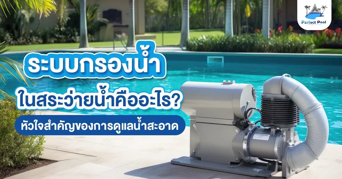 ระบบกรองน้ำในสระว่ายน้ำคืออะไร? หัวใจสำคัญของการดูแลน้ำสะอาด