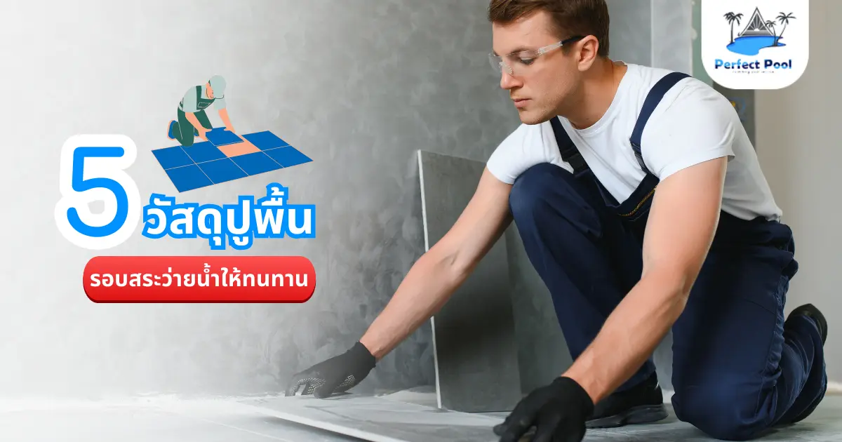 5 วัสดุปูพื้นรอบสระว่ายน้ำที่ทนทาน ช่วยเพิ่มความหรูหราในการสร้างสระว่ายน้ำ