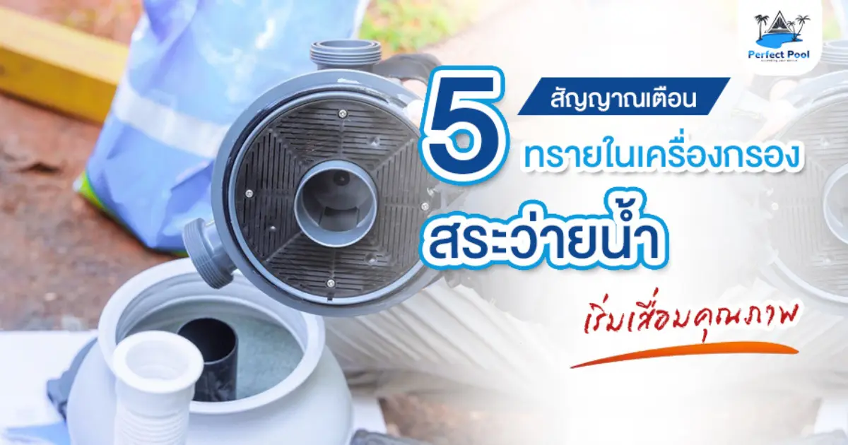 5 อาการที่บอกว่าทรายในเครื่องกรองสระว่ายน้ำเริ่มเสื่อมคุณภาพ