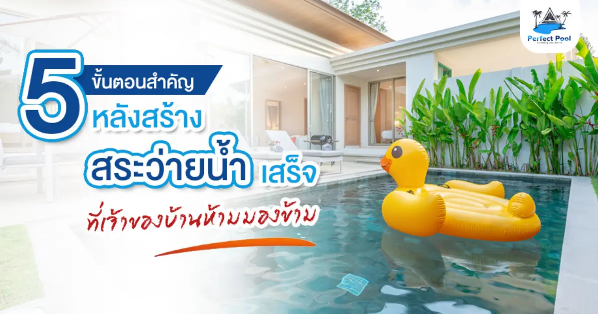 5 ขั้นตอนสำคัญหลังสร้างสระว่ายน้ำเสร็จ ที่เจ้าของบ้านห้ามมองข้าม