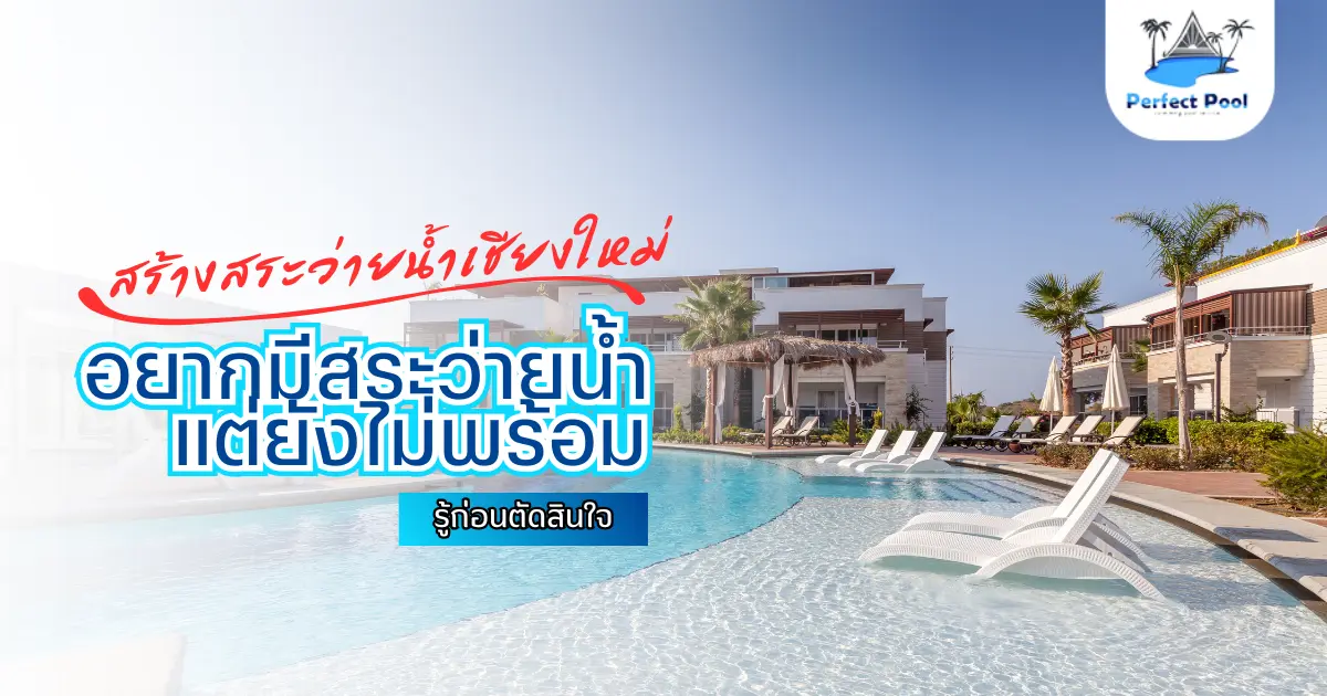 อยากมีสระว่ายน้ำ แต่ยังไม่พร้อม รู้สิ่งนี้ก่อนตัดสินใจ | สร้างสระว่ายน้ำเชียงใหม่