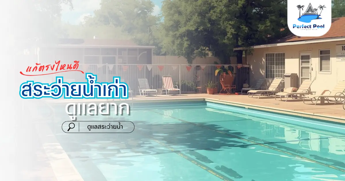 สระว่ายน้ำเก่า ดูแลยาก ควรแก้ตรงไหนก่อน | ดูแลสระว่ายน้ำ