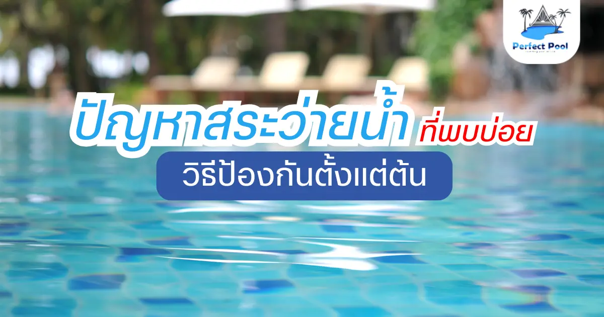 ปัญหาสระว่ายน้ำที่พบบ่อย และวิธีป้องกันตั้งแต่ต้น – คู่มือดูแลสระอย่างมืออาชีพ