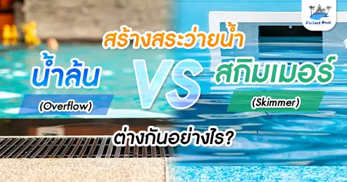 สร้างสระว่ายน้ำ แบบน้ำล้น Vs สกิมเมอร์ ต่างกันอย่างไร?