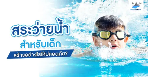 สระว่ายน้ำสำหรับเด็ก สร้างอย่างไรให้ปลอดภัย?