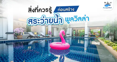 สิ่งที่ควรรู้ก่อนสร้างสระว่ายน้ำพูลวิลล่า