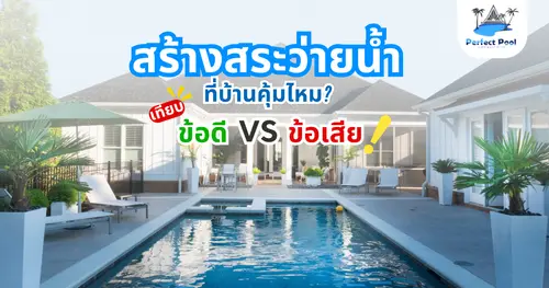 สร้างสระว่ายน้ำที่บ้านคุ้มไหม? เทียบข้อดี-ข้อเสียก่อนตัดสินใจ
