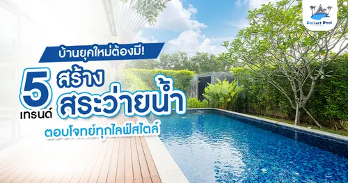 บ้านยุคใหม่ต้องมี! 5 เทรนด์ สร้างสระว่ายน้ำตอบโจทย์ ทุกไลฟ์สไตล์