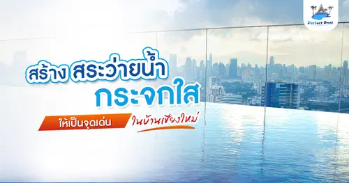 สร้างสระว่ายน้ำกระจกใสให้เป็นจุดเด่นในบ้านเชียงใหม่