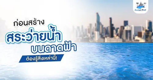 ก่อนสร้างสระว่ายน้ำบนดาดฟ้า ต้องรู้สิ่งเหล่านี้!