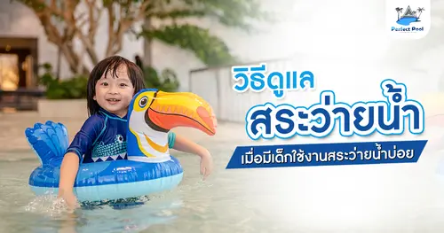วิธีดูแลสระว่ายน้ำ เมื่อมีเด็กใช้งานสระว่ายน้ำบ่อย