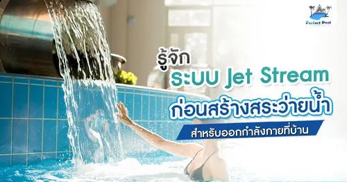 รู้จักระบบ Jet Stream ก่อนสร้างสระว่ายน้ำสำหรับออกกำลังกายที่บ้าน