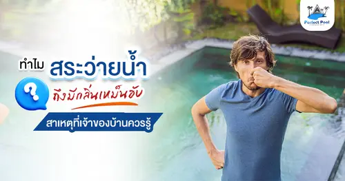 ทำไมสระว่ายน้ำถึงมีกลิ่นเหม็นอับ สาเหตุที่เจ้าของบ้านควรรู้