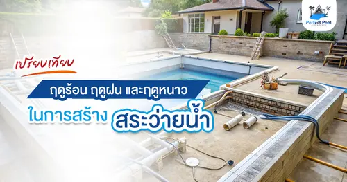 เปรียบเทียบฤดูร้อน ฤดูฝน และฤดูหนาว ในการสร้างสระว่ายน้ำ