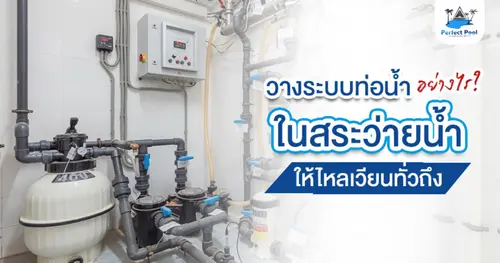วางระบบท่อน้ำในสระว่ายน้ำอย่างไรให้ไหลเวียนทั่วถึง