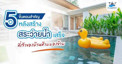 5 ขั้นตอนสำคัญหลังสร้างสระว่ายน้ำเสร็จ ที่เจ้าของบ้านห้ามมองข้าม