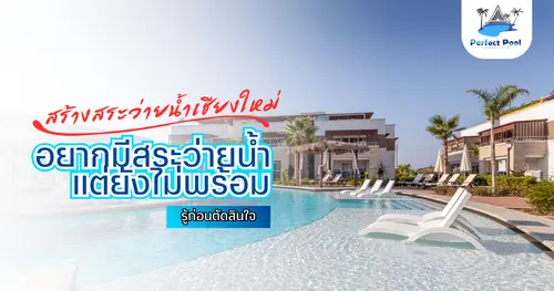 อยากมีสระว่ายน้ำ แต่ยังไม่พร้อม รู้สิ่งนี้ก่อนตัดสินใจ | สร้างสระว่ายน้ำเชียงใหม่