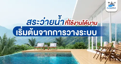 สระว่ายน้ำที่ใช้งานได้นาน เริ่มต้นจากการวางระบบที่ถูกต้อง