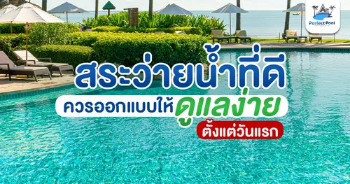 สระว่ายน้ำที่ดี ควรออกแบบให้ดูแลง่ายตั้งแต่วันแรก | Perfect Pool เชียงใหม่
