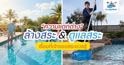 ความแตกต่างระหว่างการล้างสระ กับการดูแลสระ – เรื่องที่เจ้าของสระควรรู้