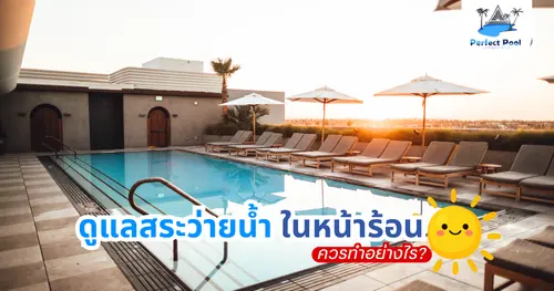 ดูแลสระว่ายน้ำเชียงใหม่: การดูแลสระว่ายน้ำช่วงอากาศร้อน ควรทำอย่างไร?