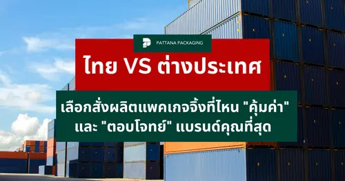 ไทย vs ต่างประเทศ เลือกสั่งผลิตแพคเกจจิ้งที่ไหน "คุ้มค่า" และ "ตอบโจทย์" แบรนด์คุณที่สุด