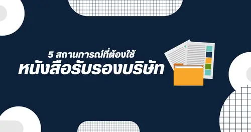 5 สถานการณ์ที่ต้องใช้หนังสือรับรองบริษัท ธุรกิจของคุณเตรียมพร้อมหรือยัง?