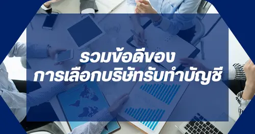 รวมข้อดีของการเลือกบริษัทรับทำบัญชี ช่วยเจ้าของกิจการลดภาระเรื่องบัญชีทางธุรกิจ